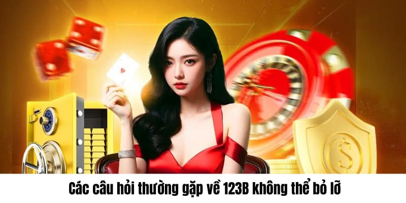 Các câu hỏi thường gặp về 123B không thể bỏ lỡ